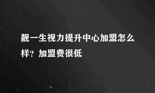 靓一生视力提升中心加盟怎么样？加盟费很低