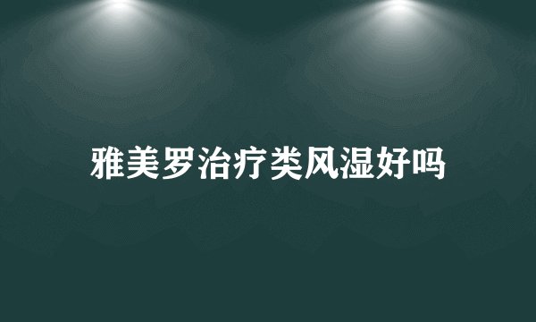 雅美罗治疗类风湿好吗
