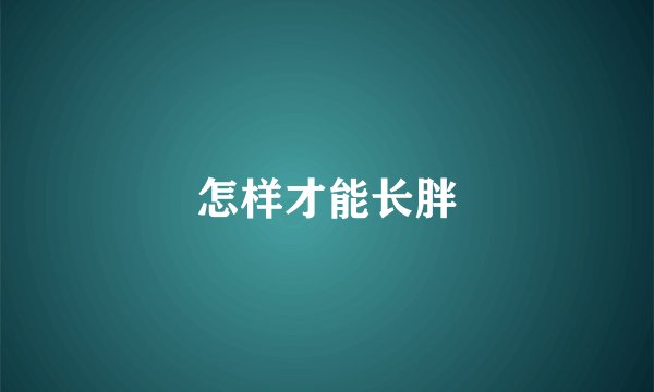 怎样才能长胖