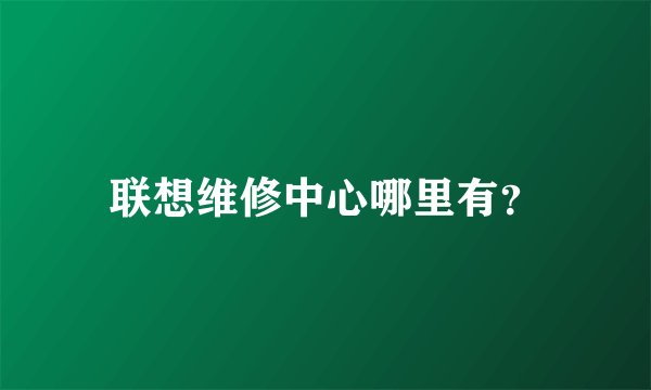 联想维修中心哪里有？