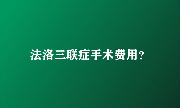法洛三联症手术费用？