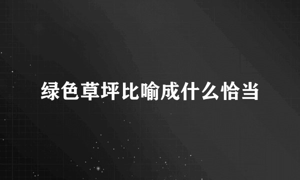 绿色草坪比喻成什么恰当