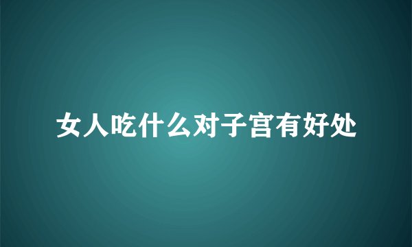 女人吃什么对子宫有好处