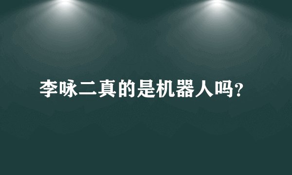 李咏二真的是机器人吗？