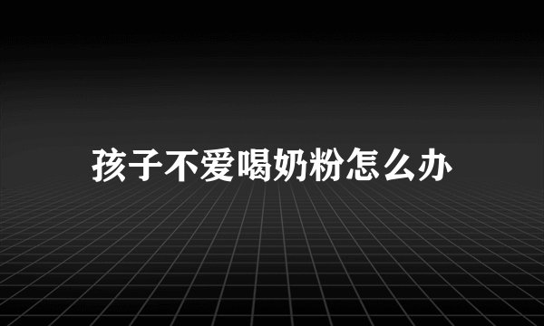 孩子不爱喝奶粉怎么办