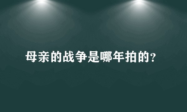 母亲的战争是哪年拍的？