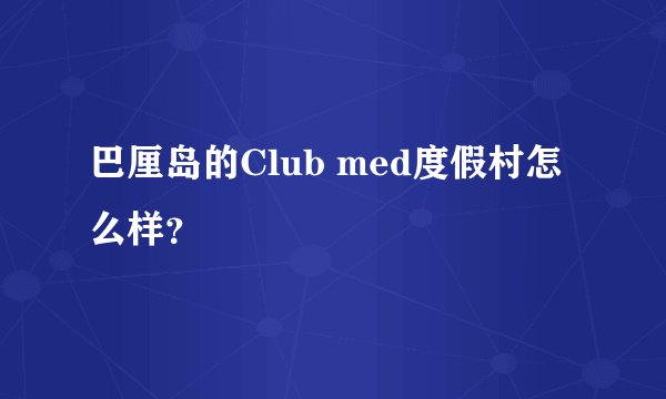 巴厘岛的Club med度假村怎么样?