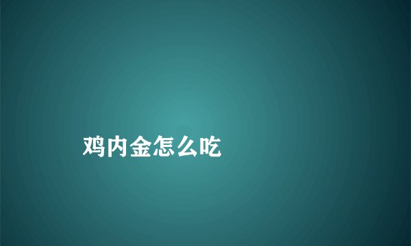 
    鸡内金怎么吃
  