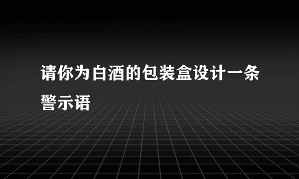 请你为白酒的包装盒设计一条警示语