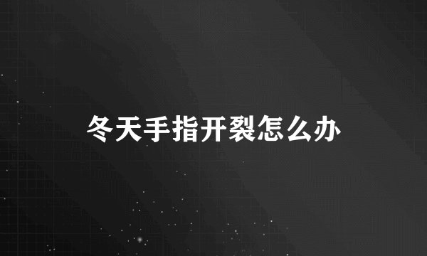 冬天手指开裂怎么办
