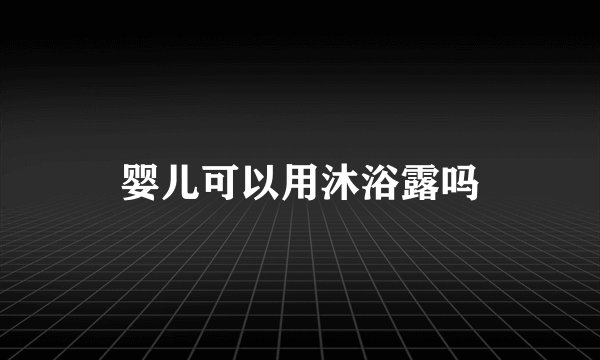 婴儿可以用沐浴露吗