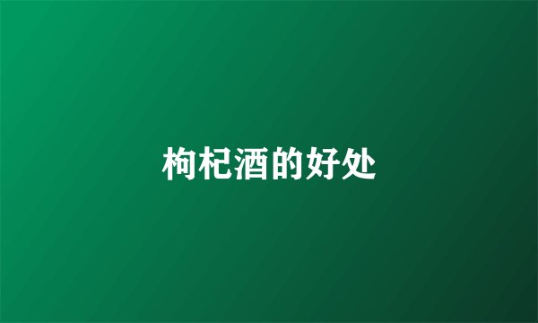 枸杞酒的好处