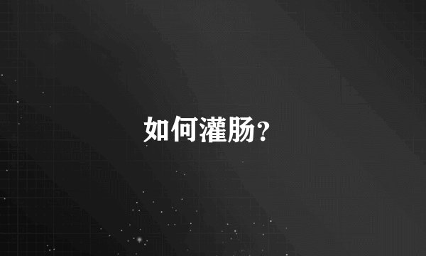 如何灌肠？