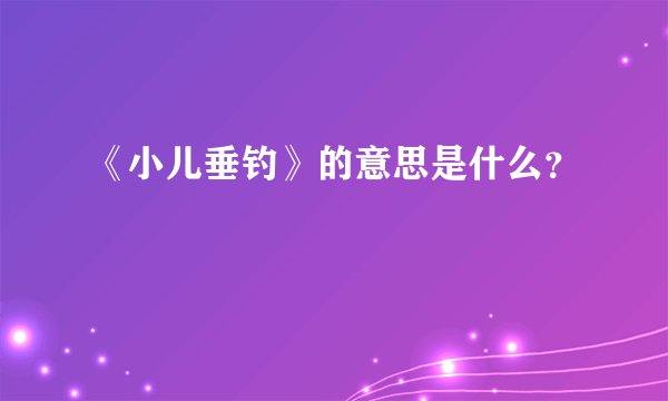 《小儿垂钓》的意思是什么?