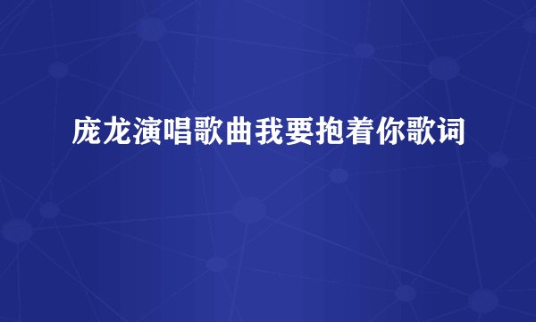 庞龙演唱歌曲我要抱着你歌词