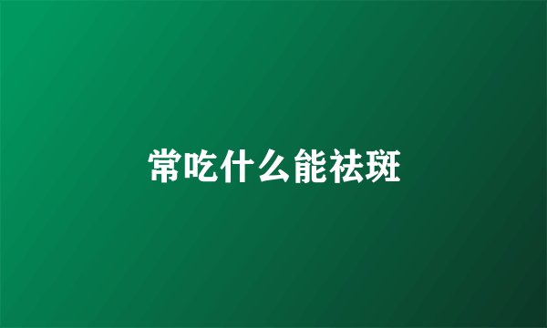 常吃什么能祛斑