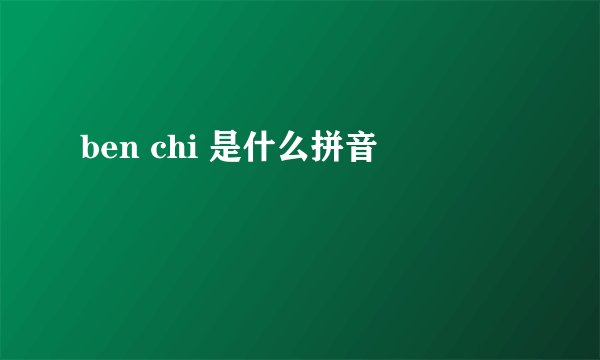 ben chi 是什么拼音