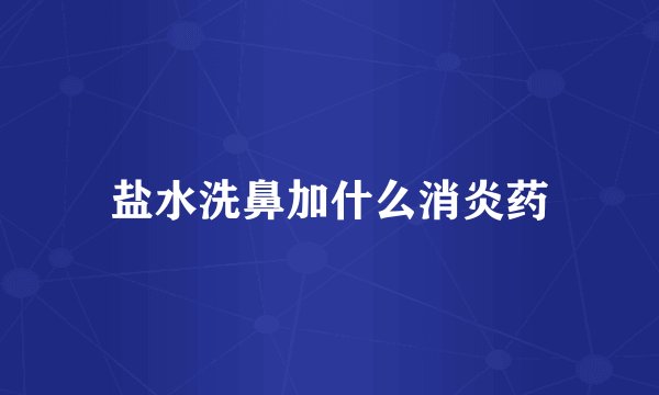 盐水洗鼻加什么消炎药