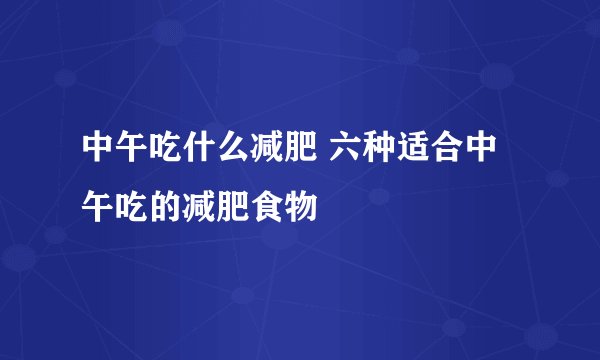 中午吃什么减肥 六种适合中午吃的减肥食物