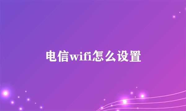 电信wifi怎么设置
