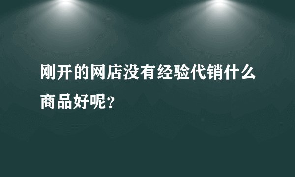 刚开的网店没有经验代销什么商品好呢？