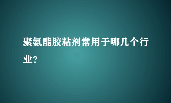 聚氨酯胶粘剂常用于哪几个行业?