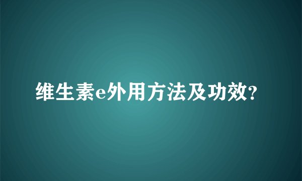 维生素e外用方法及功效？