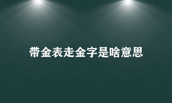 带金表走金字是啥意思