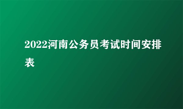 2022河南公务员考试时间安排表
