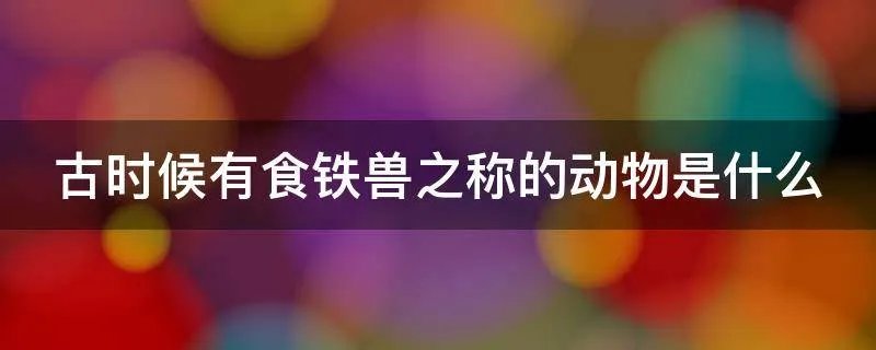 古时候有食铁兽之称的动物是什么