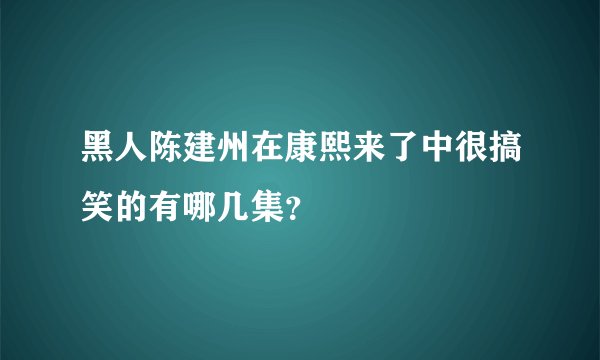 黑人陈建州在康熙来了中很搞笑的有哪几集？