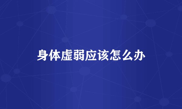 身体虚弱应该怎么办