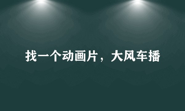 找一个动画片，大风车播