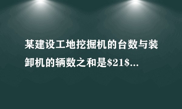 某建设工地挖掘机的台数与装卸机的辆数之和是$21$，如果每台挖掘机每天平均挖土$750m^{3}$，每辆装卸机每天平均运土$300m^{3}$，为了使每天挖出的土恰好及时运走，问挖掘机的台数和装卸机的辆数各是多少？