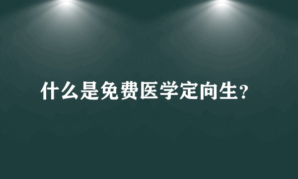 什么是免费医学定向生?