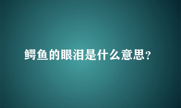 鳄鱼的眼泪是什么意思？