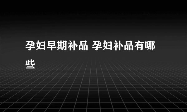 孕妇早期补品 孕妇补品有哪些