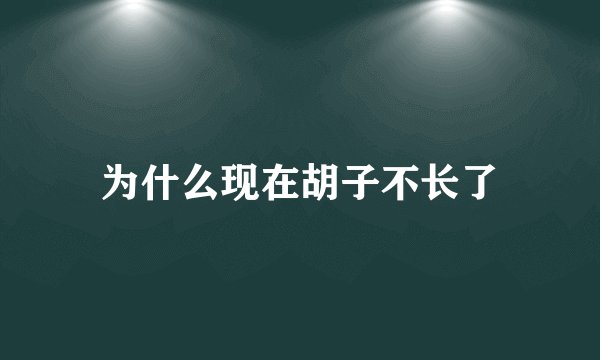 为什么现在胡子不长了