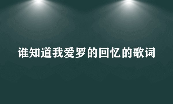 谁知道我爱罗的回忆的歌词
