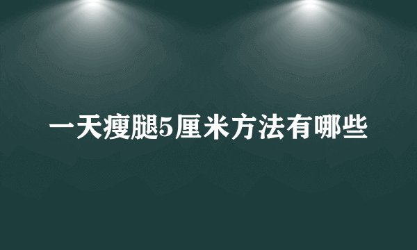 一天瘦腿5厘米方法有哪些