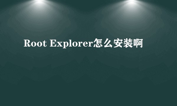 Root Explorer怎么安装啊