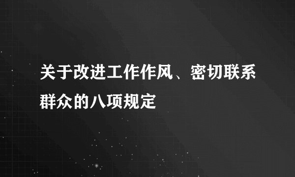 关于改进工作作风、密切联系群众的八项规定