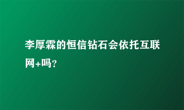 李厚霖的恒信钻石会依托互联网+吗？
