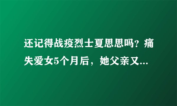 还记得战疫烈士夏思思吗?痛失爱女5个月后,她父亲又走上另一个“战场”…