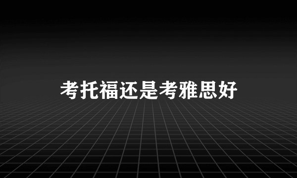 考托福还是考雅思好