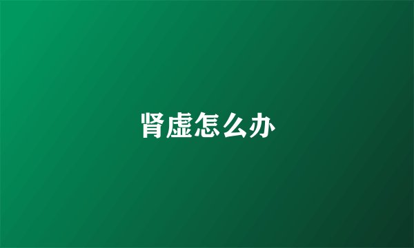 肾虚怎么办