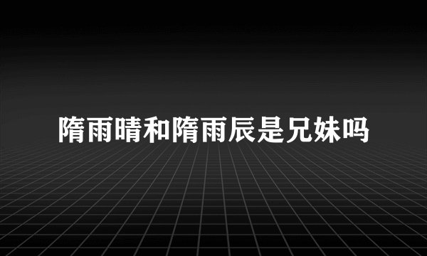 隋雨晴和隋雨辰是兄妹吗