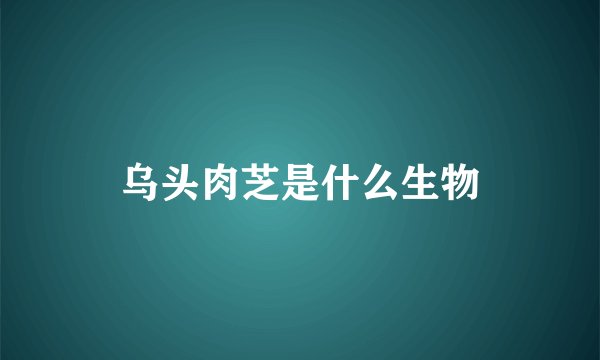 乌头肉芝是什么生物