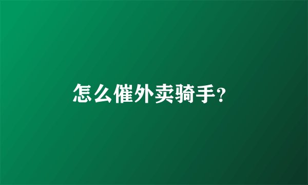 怎么催外卖骑手？