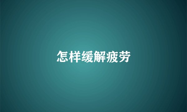 怎样缓解疲劳